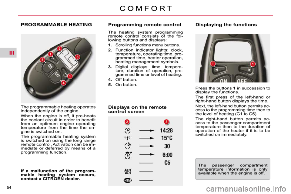 Citroen C5 DAG 2009.5 (RD/TD) / 2.G Owners Manual III
54 
C O M F O R T
 PROGRAMMABLE HEATING 
 The programmable heating operates  
independently of the engine.  
 When  the  engine  is  off,  it  pre-heats  
�t�h�e� �c�o�o�l�a�n�t� �c�i�r�c�u�i�t� �