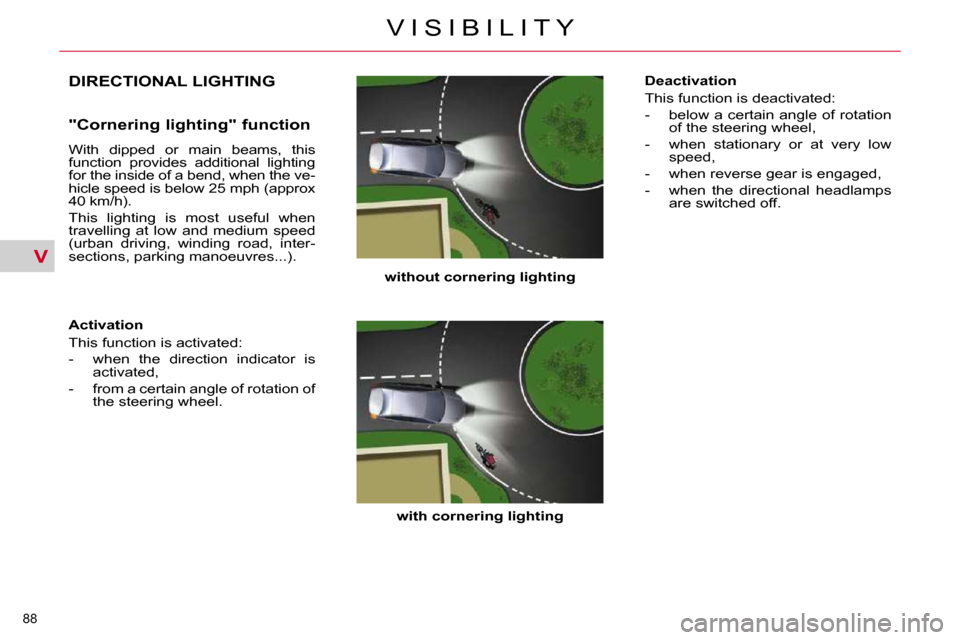 Citroen C5 DAG 2009.5 (RD/TD) / 2.G Owners Manual V
88 
V I S I B I L I T Y
DIRECTIONAL LIGHTING 
  
without cornering lighting   
  
with cornering lighting    
  "Cornering lighting" function  
 With  dipped  or  main  beams,  this  
function  prov