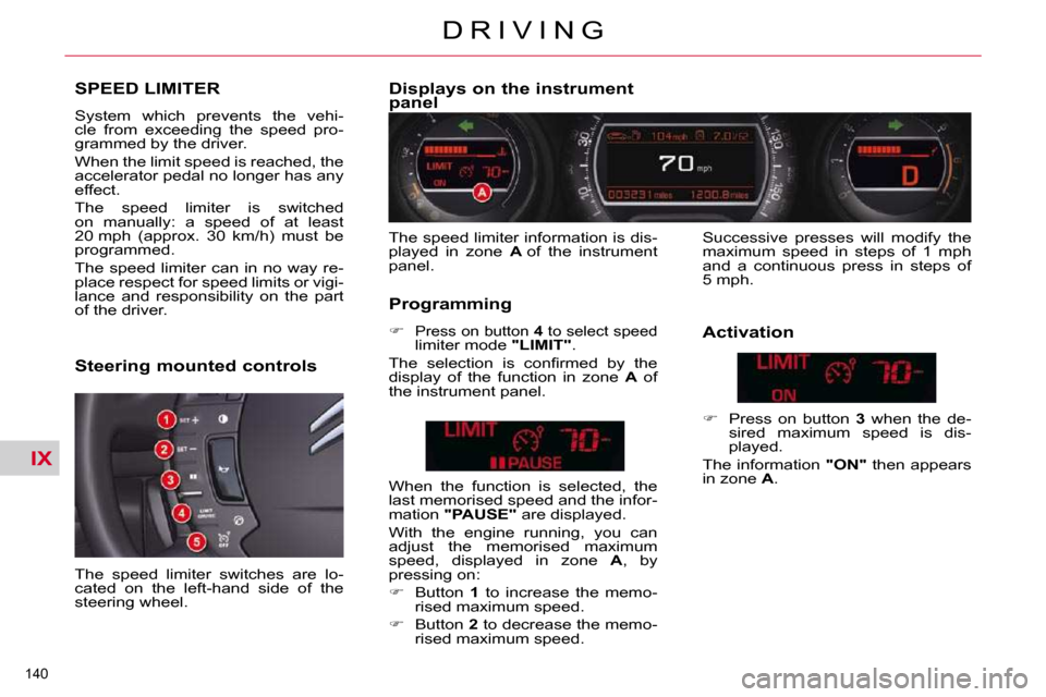 Citroen C5 2009.5 (RD/TD) / 2.G Owners Manual IX
140 
D R I V I N G
SPEED LIMITER 
� �S�y�s�t�e�m�  �w�h�i�c�h�  �p�r�e�v�e�n�t�s�  �t�h�e�  �v�e�h�i�- 
cle  from  exceeding  the  speed  pro-
grammed by the driver.  
 When the limit speed is reac
