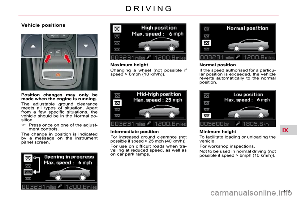 Citroen C5 2009.5 (RD/TD) / 2.G Owners Manual IX
149 
D R I V I N G
  Vehicle positions 
  Maximum height  
 Changing  a  wheel  (not  possible  if  
speed > 6mph (10 km/h)).   
  Intermediate position  
 For  increased  ground  clearance  (not  
