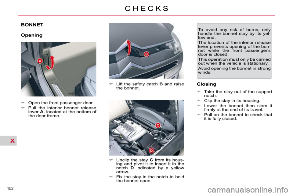 Citroen C5 2009.5 (RD/TD) / 2.G Owners Manual X
152 
C H E C K S
BONNET 
  Opening   
�    Lift  the  safety  catch    B   and  raise 
the bonnet. 
  
�    Unclip  the  stay    C   from  its  hous-
ing  and  pivot  it  to  insert  it  in  t
