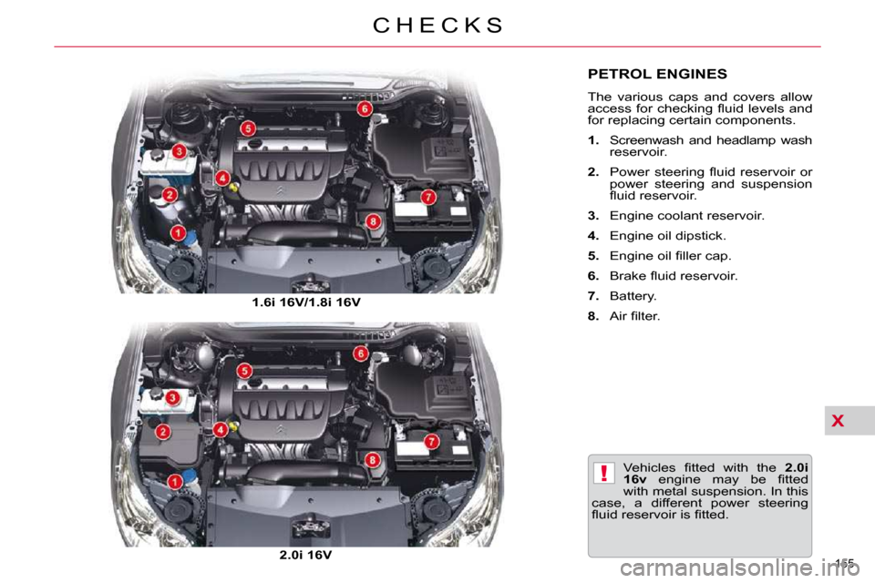 Citroen C5 2009.5 (RD/TD) / 2.G User Guide X
!
155 
C H E C K S
PETROL ENGINES 
 The  various  caps  and  covers  allow  
�a�c�c�e�s�s�  �f�o�r�  �c�h�e�c�k�i�n�g�  �ﬂ� �u�i�d�  �l�e�v�e�l�s�  �a�n�d� 
for replacing certain components.  
   