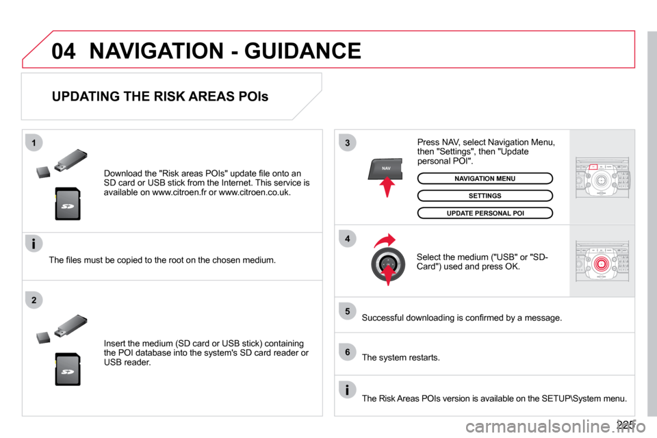 Citroen C5 2009.5 (RD/TD) / 2.G Owners Manual 225
�0�4
�5
�6
3
�4
�2
NAV
�1
NAV� � �D�o�w�n�l�o�a�d� �t�h�e� �"�R�i�s�k� �a�r�e�a�s� �P�O�I�s�"� �u�p�d�a�t�e� �ﬁ� �l�e� �o�n�t�o� �a�n� SD card or USB stick from the Internet. This servic e is av