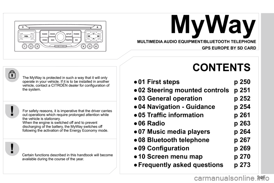Citroen C5 2009.5 (RD/TD) / 2.G Owners Manual 249
  The MyWay is protected in such a way that it will only operate in your vehicle. If it is to be installed in another �v�e�h�i�c�l�e�,� �c�o�n�t�a�c�t� �a� �C�I�T�R�O�Ë�N� �d�e�a�l�e�r� �f�o�r� �