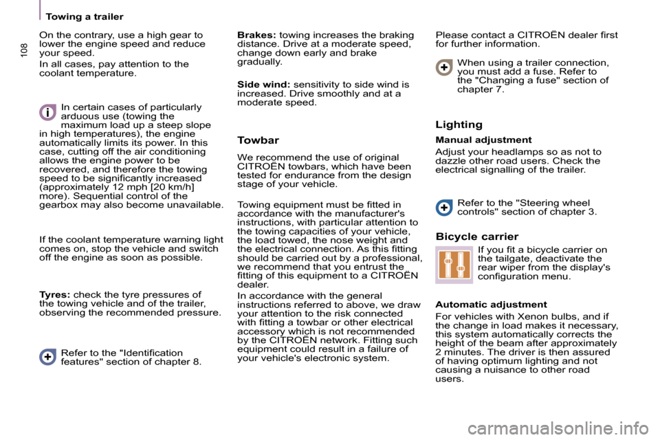 Citroen C8 DAG 2009.5 1.G Owners Manual 108
   Towing a trailer   
 On the contrary, use a high gear to  
lower the engine speed and reduce 
your speed.  
 In all cases, pay attention to the  
coolant temperature.    
Brakes:   towing incre
