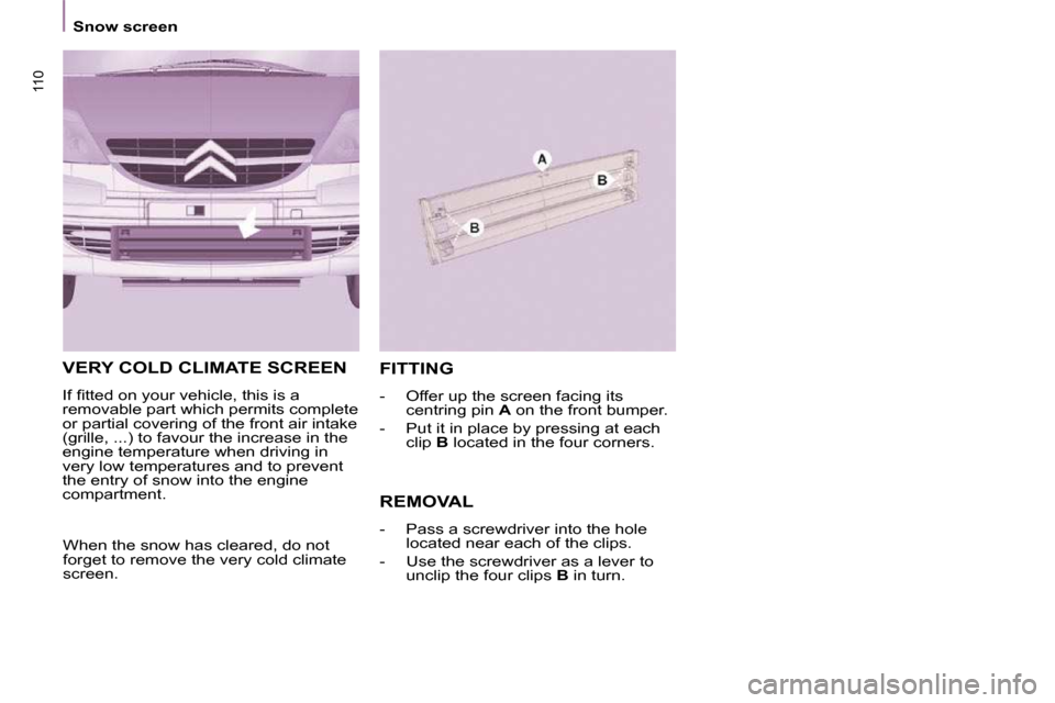 Citroen C8 DAG 2009.5 1.G Owners Guide 110
    Snow screen    
 VERY COLD CLIMATE SCREEN 
� �I�f� �ﬁ� �t�t�e�d� �o�n� �y�o�u�r� �v�e�h�i�c�l�e�,� �t�h�i�s� �i�s� �a�  
removable part which permits complete 
or partial covering of the fro