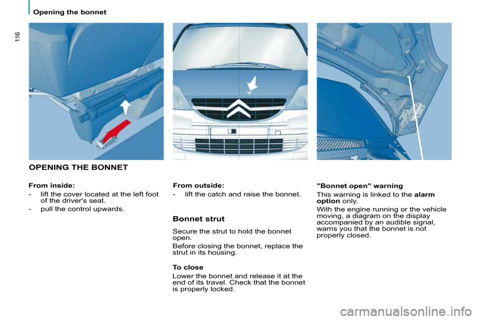 Citroen C8 DAG 2009.5 1.G Owners Guide 116
 Opening the bonnet 
 OPENING THE BONNET  
  From inside:   
   -     lift the cover located at the left foot of the drivers seat. 
  -     pull the control upwards.      "Bonnet open" warning  
