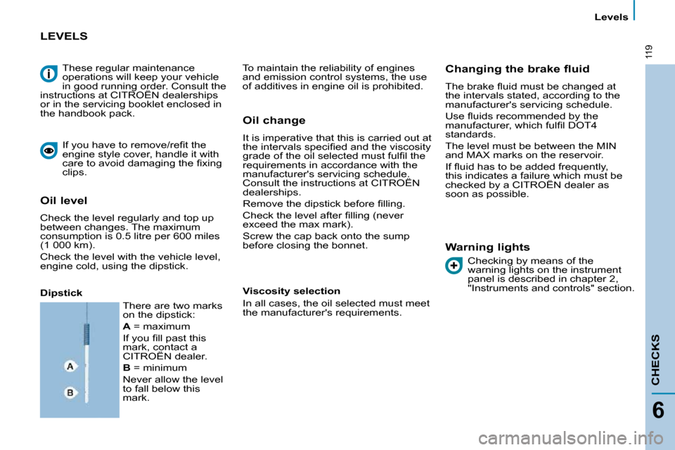 Citroen C8 DAG 2009.5 1.G Owners Manual 119
  Levels  
CHECKS
6
 These regular maintenance  
operations will keep your vehicle 
in good running order. Consult the 
instructions at CITROËN dealerships 
or in the servicing booklet enclosed i