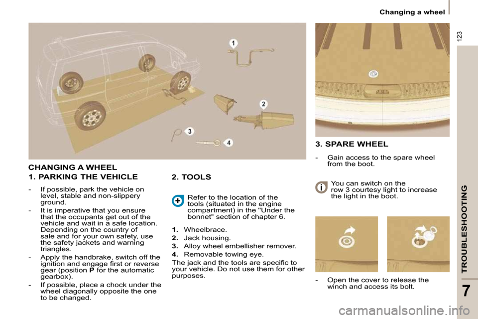 Citroen C8 DAG 2009.5 1.G Owners Guide 123
TROUBLESHOOTING
7
Changing a wheel
CHANGING A WHEEL
1. PARKING THE VEHICLE
- If possible, park the vehicle on level, stable and non-slippery
ground.
- It is imperative that you Citroen C8 DAG 2009.5 1.G Owners Guide 123
TROUBLESHOOTING
7
Changing a wheel
CHANGING A WHEEL
1. PARKING THE VEHICLE
- If possible, park the vehicle on level, stable and non-slippery
ground.
- It is imperative that you