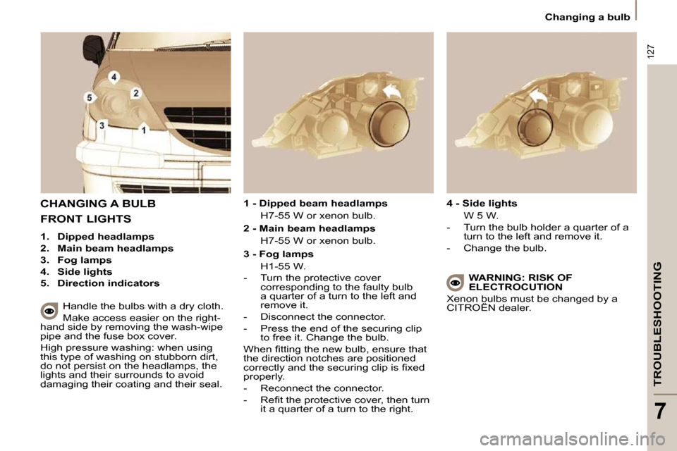 Citroen C8 DAG 2009.5 1.G User Guide 127
TROUBLESHOOTING
7
 Changing a bulb 
 CHANGING A BULB 
  Handle the bulbs with a dry cloth.  
 Make access easier on the right-
hand side by removing the wash-wipe  
�p�i�p�e� �a�n�d� �t�h�e� �f�u�