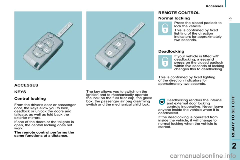 Citroen C8 DAG 2009.5 1.G Owners Manual  Accesses 
READY TO SET OFF
2
19
 REMOTE CONTROL 
  Deadlocking 
 KEYS   
 Deadlocking renders the internal  
and external door locking 
controls inoperative.   Never leave 
anyone inside the vehicle 