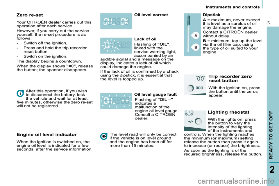 Citroen C8 DAG 2009.5 1.G Owners Manual    Instruments and controls   
READY TO SET OFF
2
37
  Zero re-set 
 Your CITROËN dealer carries out this  
operation after each service.  
 However, if you carry out the service  
yourself, the re-s