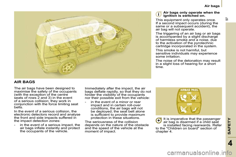 Citroen C8 DAG 2009.5 1.G Owners Manual SAFETY
97
Air bags
4
 The air bags have been designed to  
maximise the safety of the occupants 
(with the exception of the centre 
seats of rows 2 and 3) in the event 
of a serious collision; they wo