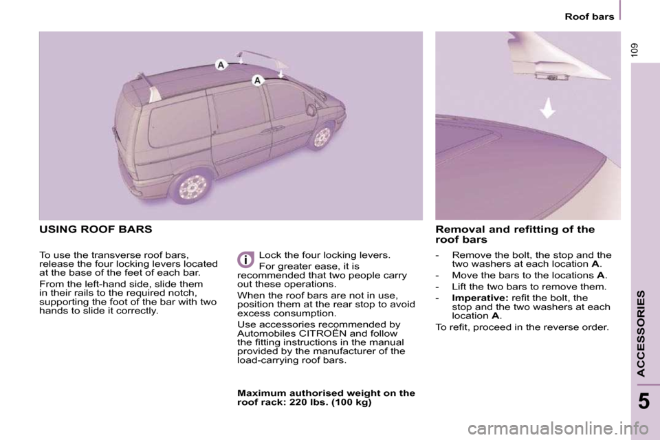 Citroen C8 2009.5 1.G Owners Manual 109
    Roof bars    
ACCESSORIES
5
 USING ROOF BARS 
 To use the transverse roof bars,  
release the four locking levers located 
at the base of the feet of each bar.  
 From the left-hand side, slid