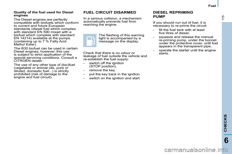 Citroen C8 2009.5 1.G Owners Manual 115
Fuel
CHECKS
6
 FUEL CIRCUIT DISARMED 
 In a serious collision, a mechanism  
automatically prevents fuel from 
reaching the engine. � �T�h�e� �ﬂ� �a�s�h�i�n�g� �o�f� �t�h�i�s� �w�a�r�n�i�n�g� 
l