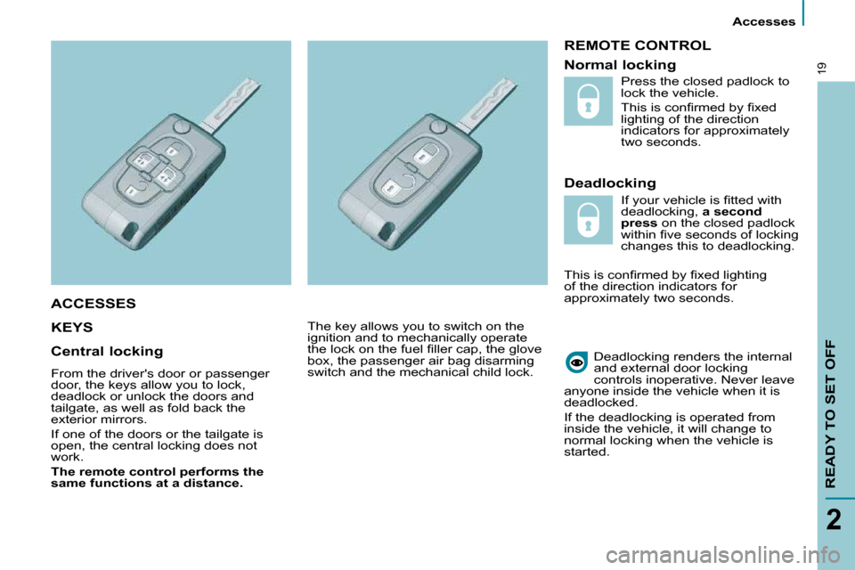 Citroen C8 2009.5 1.G User Guide  Accesses 
READY TO SET OFF
2
19
 REMOTE CONTROL 
  Deadlocking 
 KEYS   
 Deadlocking renders the internal  
and external door locking 
controls inoperative.   Never leave 
anyone inside the vehicle 
