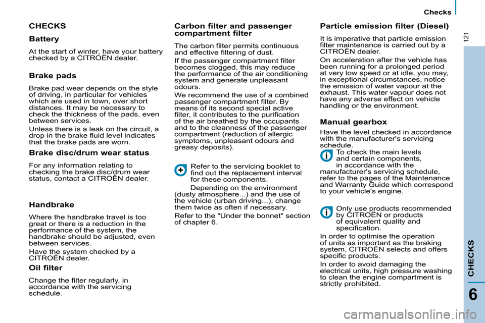Citroen C8 2009.5 1.G Owners Manual 121
 Checks   
CHECKS
6
 CHECKS 
 To check the main levels  
and certain components, 
in accordance with the 
manufacturers servicing schedule, 
refer to the pages of the Maintenance 
and Warranty Gu