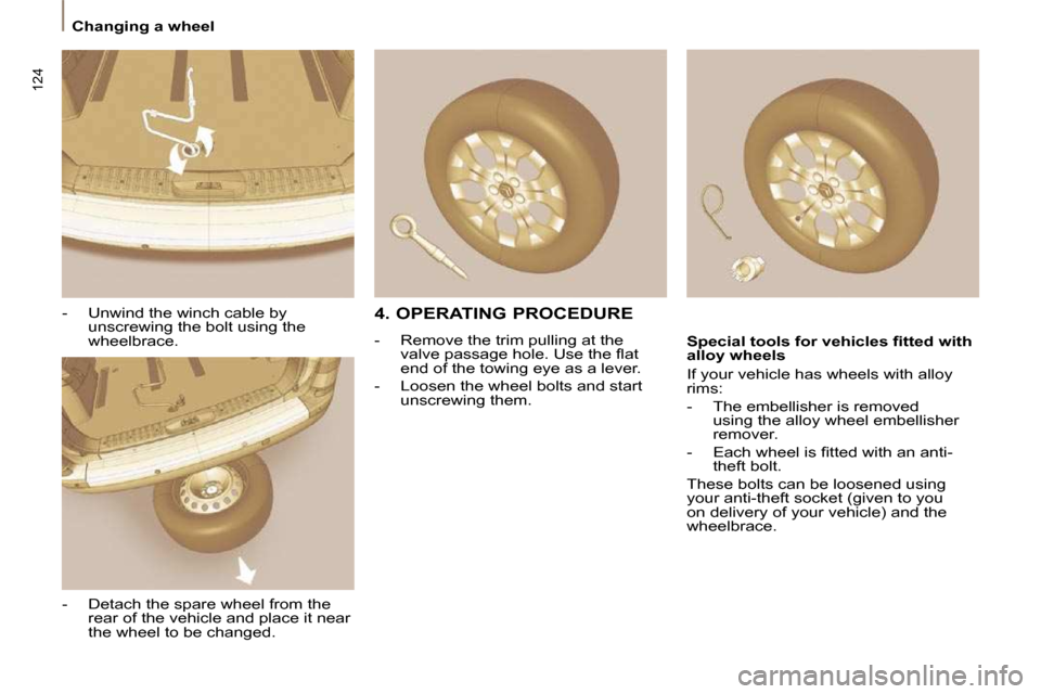 Citroen C8 2009.5 1.G Owners Manual 124
 Changing a wheel 
  -   Unwind the winch cable by unscrewing the bolt using the  
wheelbrace. 
  -   Detach the spare wheel from the  rear of the vehicle and place it near 
the wheel to be change