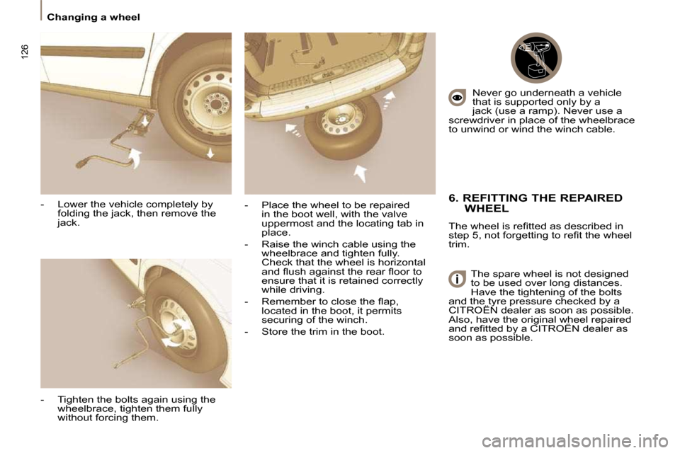 Citroen C8 2009.5 1.G Owners Manual 126
 Changing a wheel 
  -   Lower the vehicle completely by  folding the jack, then remove the  
jack. 
  -   Tighten the bolts again using the  wheelbrace, tighten them fully 
without forcing them. 