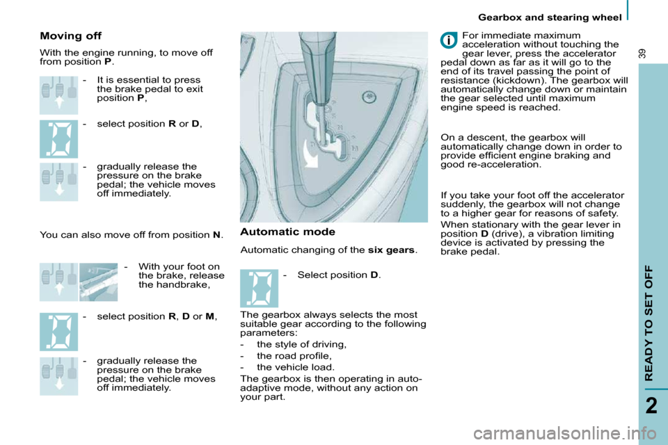 Citroen C8 2009.5 1.G Owners Manual Gearbox and stearing wheel
READY TO SET OFF
2
39
 Automatic changing of the  six gears . 
  Moving off 
   -   It is essential to press 
�t�h�e� �b�r�a�k�e� �p�e�d�a�l� �t�o� �e�x�i�t�  
position   P 