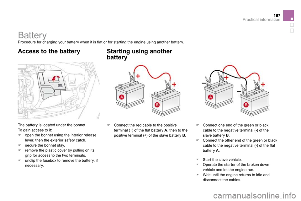 Citroen DS3 DAG 2009.5 1.G Owners Manual Practical information
            Battery 
 Procedure for charging your battery when it is flat or  for star ting the engine using another battery. 
 The battery is located under the bonnet.  To gain 