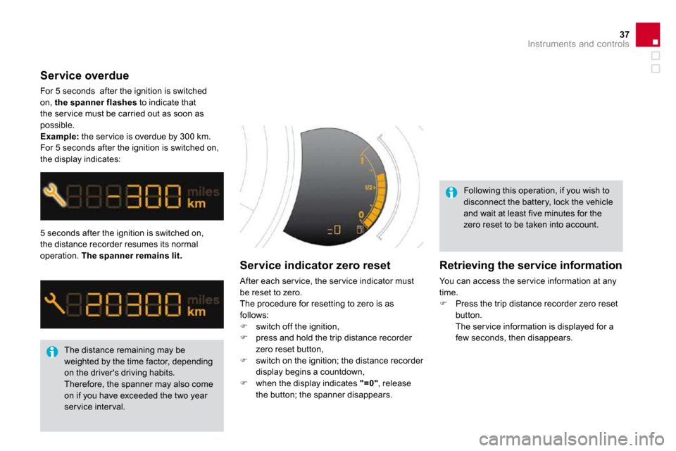 Citroen DS3 DAG 2009.5 1.G Owners Manual 37Instruments and controls
 5 seconds after the ignition is switched on, the distance recorder resumes its normal operation.  The spanner remains lit.
 The distance remaining may be weighted by the ti