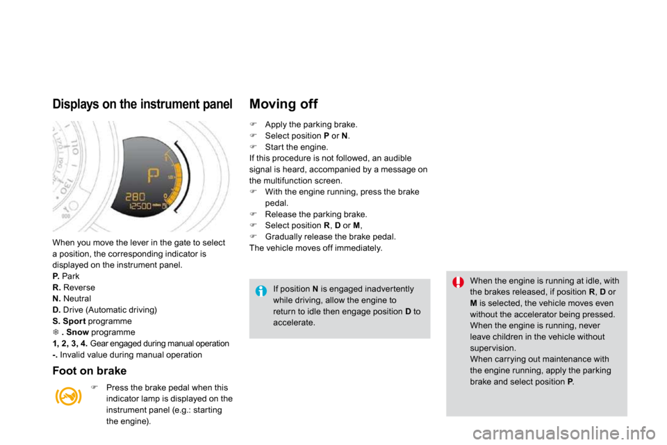 Citroen DS3 2009.5 1.G Owners Manual  When you move the lever in the gate to select a position, the corresponding indicator is displayed on the instrument panel. P.  Park R.  Reverse N.  Neutral D.  Drive (Automatic driving) S.   Spor t 