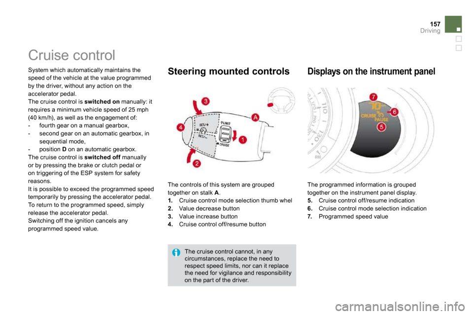 Citroen DS3 2009.5 1.G Owners Guide 157Driving
      Cruise control 
 System which automatically maintains the speed of the vehicle at the value programmed by the driver, without any action on the accelerator pedal.  The cruise control 