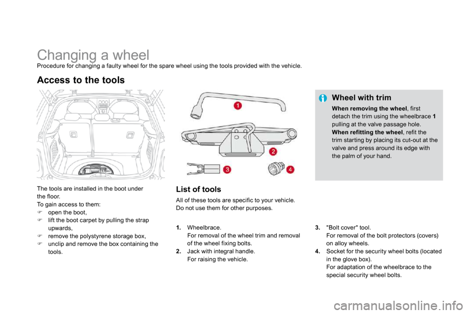 Citroen DS3 2009.5 1.G User Guide                Changing a wheel  Procedure for changing a faulty wheel for the spare wheel using the tools provided with the vehicle. 
 The tools are installed in the boot under the floor.  To gain ac