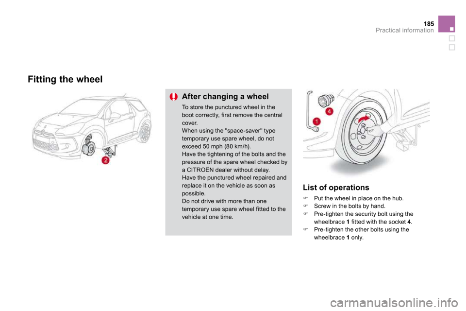 Citroen DS3 2009.5 1.G User Guide 185Practical information
  Fitting the wheel 
  After changing a wheel 
 To store the punctured wheel in the boot correctly, first remove the central cover.  When using the "space-saver" type temporar