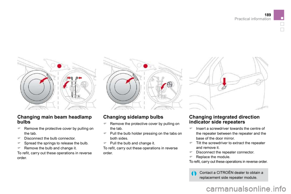 Citroen DS3 2009.5 1.G User Guide 189Practical information
Changing main beam headlamp bulbs 
�   Remove the protective cover by pulling on 
the tab. �   Disconnect the bulb connector. �   Spread the springs to release the bu