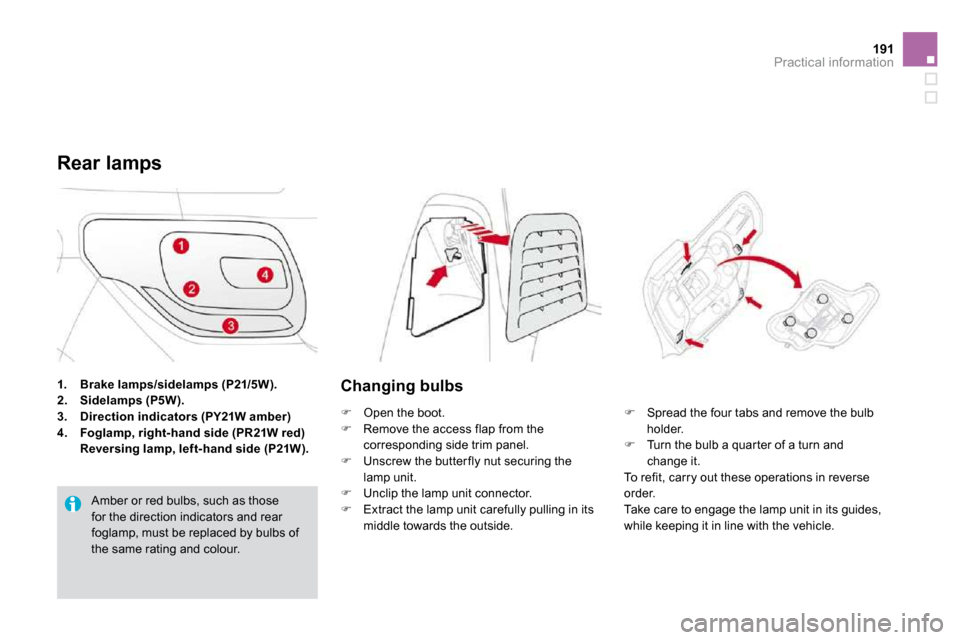 Citroen DS3 2009.5 1.G Owners Guide 191Practical information
1. Brake lamps/sidelamps (P21/5W).2. Sidelamps (P5W).3. Direction indicators (PY21W amber)
4. Foglamp, right-hand side (PR21W red) Reversing lamp, left-hand side Citroen DS3 2009.5 1.G Owners Guide 191Practical information
1. Brake lamps/sidelamps (P21/5W).2. Sidelamps (P5W).3. Direction indicators (PY21W amber)
4. Foglamp, right-hand side (PR21W red) Reversing lamp, left-hand side