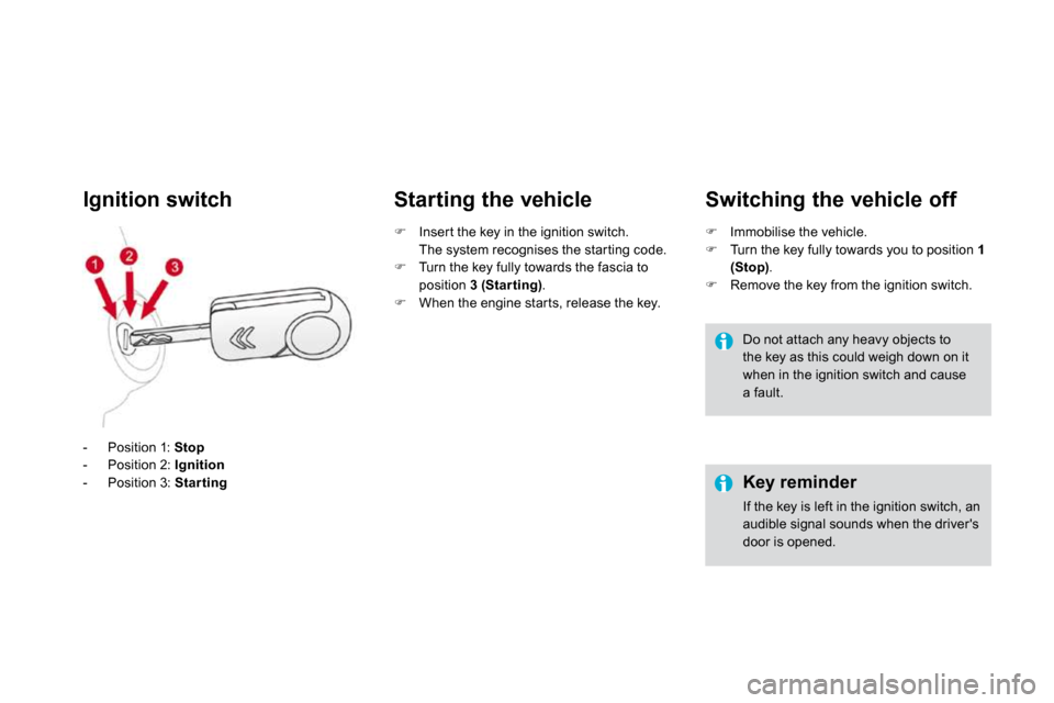 Citroen DS3 2009.5 1.G Owners Manual    -   Position 1:  Stop  -   Position 2:  Ignition  -   Position 3:  Star ting
Ignition switch   Starting the vehicle 
�   Inser t the key in the ignition switch.  
  The system recognises the sta