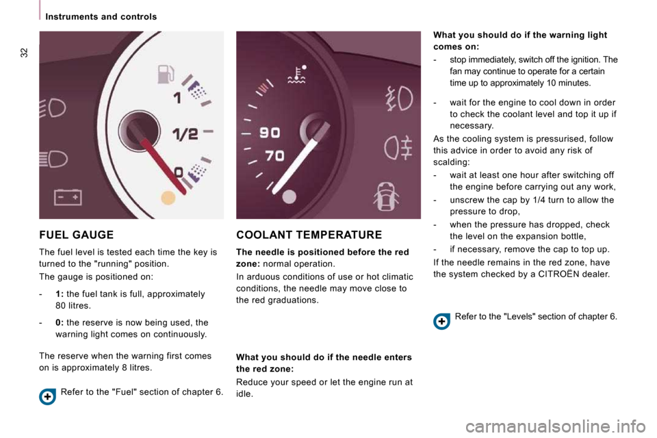 Citroen JUMPY MULTISPACE 2009.5 2.G Owners Guide 32
   Instruments  and  controls   
 FUEL GAUGE 
 The fuel level is tested each time the key is  
turned to the "running" position.  
 The gauge is positioned on: 
 COOLANT TEMPERATURE 
  
The needle 