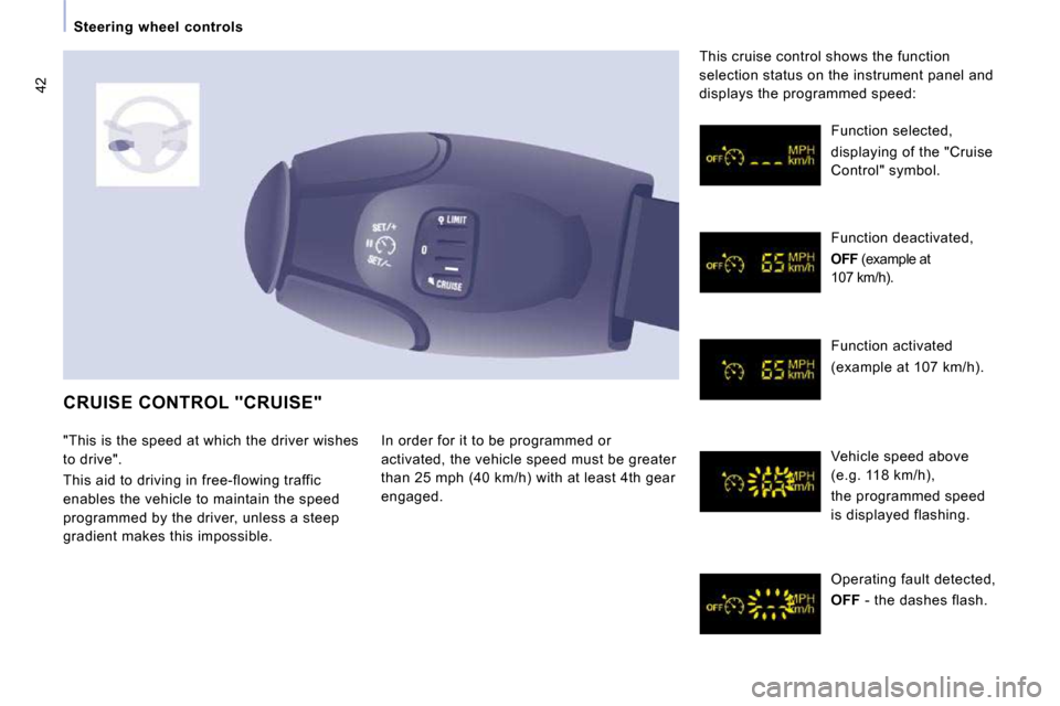 Citroen JUMPY MULTISPACE 2009.5 2.G Owners Guide 42
  Steering  wheel  controls  
 CRUISE CONTROL "CRUISE" 
 In order for it to be programmed or  
activated, the vehicle speed must be greater 
than 25 mph (40 km/h) with at least 4th gear 
engaged.  