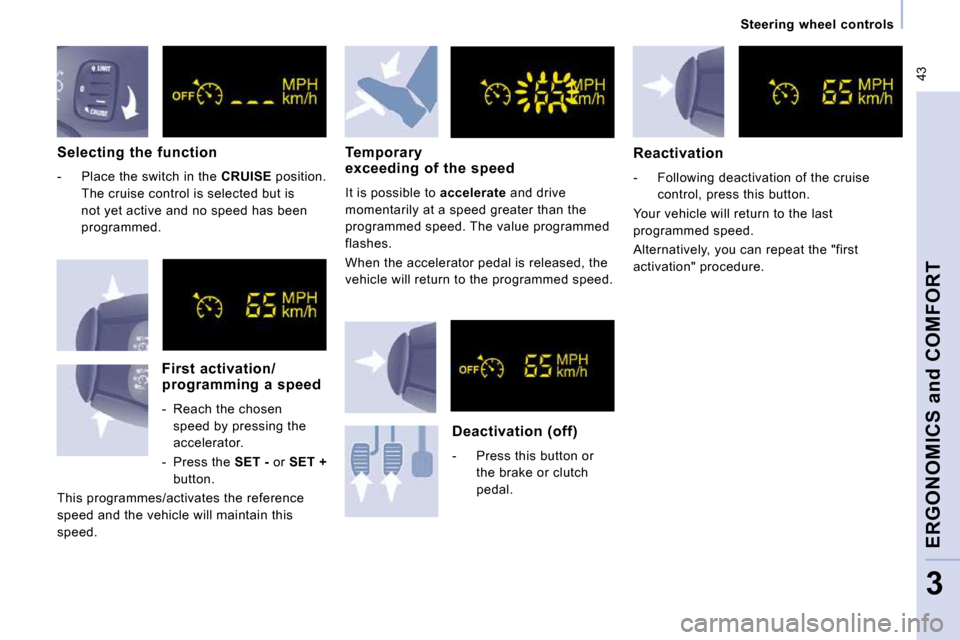 Citroen JUMPY MULTISPACE 2009.5 2.G Owners Guide  43
   Steering  wheel  controls   
ERGONOMICS and COMFORT
3
  Selecting  the  function 
   -   Place the switch in the  CRUISE  position. 
The cruise control is selected but is  
not yet active and n