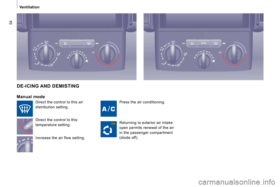 Citroen JUMPY MULTISPACE 2009.5 2.G Service Manual 54
   Ventilation   
 Press the air conditioning. 
  Manual  mode 
 Direct the control to this  
temperature setting.  
 Increase the air flow setting. 
 DE-ICING AND DEMISTING 
 Returning to exterior