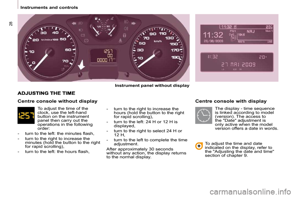Citroen BERLINGO DAG 2009 2.G Owners Manual 28
   Instruments and controls     Centre console with display 
  
Instrument panel without display   
  -   turn to the right to increase the  hours (hold the button to the right  
for rapid scrollin
