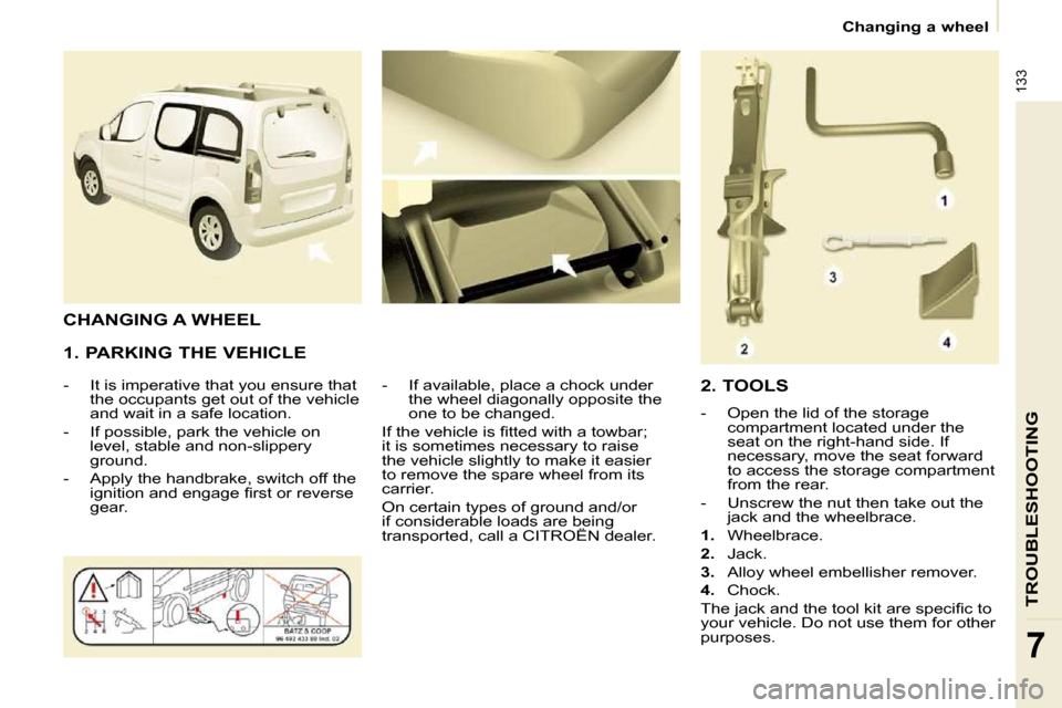 Citroen BERLINGO DAG 2009 2.G Owners Manual 133
TROUBLESHOOTING
7
   Changing a wheel   
  1. PARKING THE VEHICLE  
� � � �-� �  �I�t� �i�s� �i�m�p�e�r�a�t�i�v�e� �t�h�a�t� �y�o�u� �e�n�s�u�r�e� �t�h�a�t�  �t�h�e� �o�c�c�u�p�a�n�t�s� �g�e�t� �o