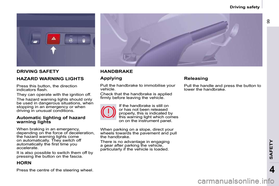 Citroen BERLINGO DAG 2009 2.G Manual Online  99
 Driving safety 
SAFETY
4
 DRIVING SAFETY 
 HORN 
 Press the centre of the steering wheel. 
 HANDBRAKE 
  Applying  
 Pull the handbrake to immobilise your  
vehicle.  
 Check that the handbrake i