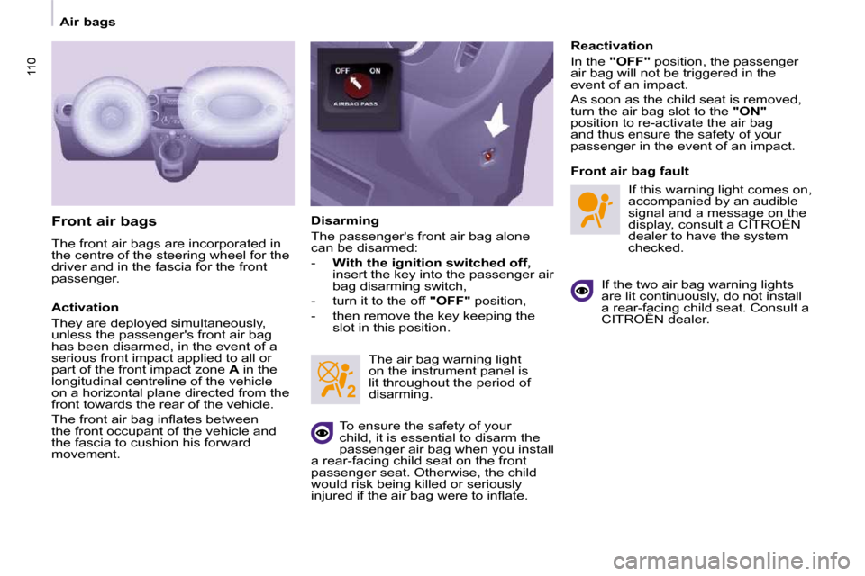 Citroen BERLINGO DAG 2009 2.G Owners Manual 110110
   Air bags   
  Front air bags  
 The front air bags are incorporated in  
the centre of the steering wheel for the 
driver and in the fascia for the front 
passenger.  
  Activation  
 They a
