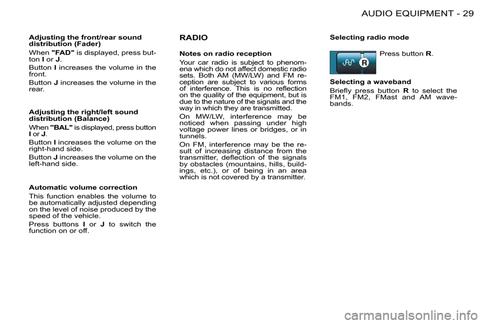 Citroen BERLINGO FIRST DAG RHD 2009 1.G Owners Manual 29AUDIO EQUIPMENT-
  RADIO 
  Adjusting the front/rear sound  
distribution (Fader)  
 When  
"FAD"   is displayed, press but-
ton   I  or   J . 
 Button    I   increases  the  volume  in  the 
front.