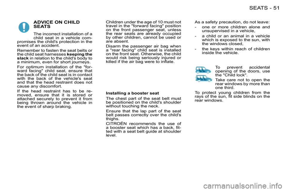 Citroen BERLINGO FIRST DAG RHD 2009 1.G Service Manual 51SEATS-
 ADVICE ON CHILD SEATS 
 The incorrect installation of a  
child  seat  in  a  vehicle  com-
promises the childs protection in the 
event of an accident.  
 Remember to fasten the seat belts