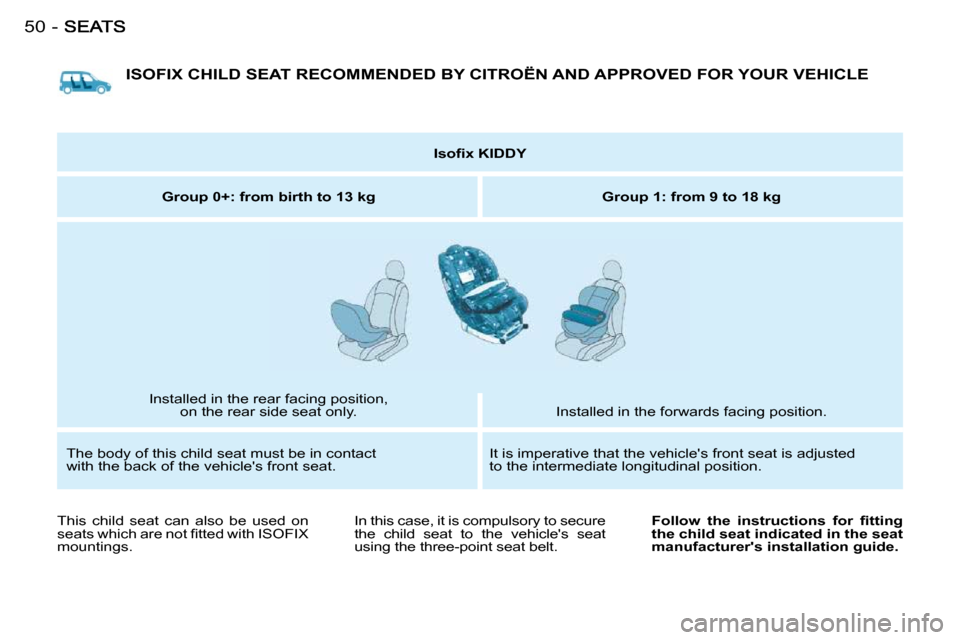 Citroen BERLINGO FIRST DAG RHD 2009 1.G Service Manual 50-
 ISOFIX CHILD SEAT RECOMMENDED BY CITROËN AND APPROVED FOR YOUR VEHICLE 
   
�I�s�o�ﬁ� �x� �K�I�D�D�Y    
  
Group 0+: from birth to 13 kg       Group 1: from 9 to 18 kg  
 Installed in the rea