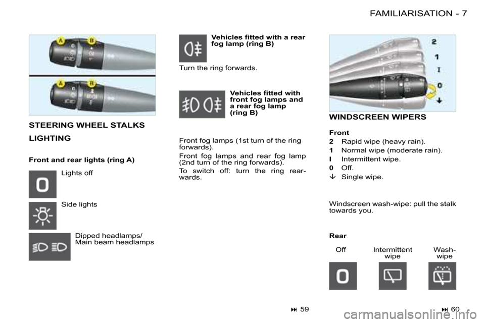 Citroen BERLINGO FIRST RHD 2009 1.G Owners Manual 7FAMILIARISATION-
 WINDSCREEN WIPERS   STEERING WHEEL STALKS 
 LIGHTING   Front fog lamps (1 st  turn of the ring  
forwards).  
 Front  fog  lamps  and  rear  fog  lamp  
(2 nd  turn of the ring forw
