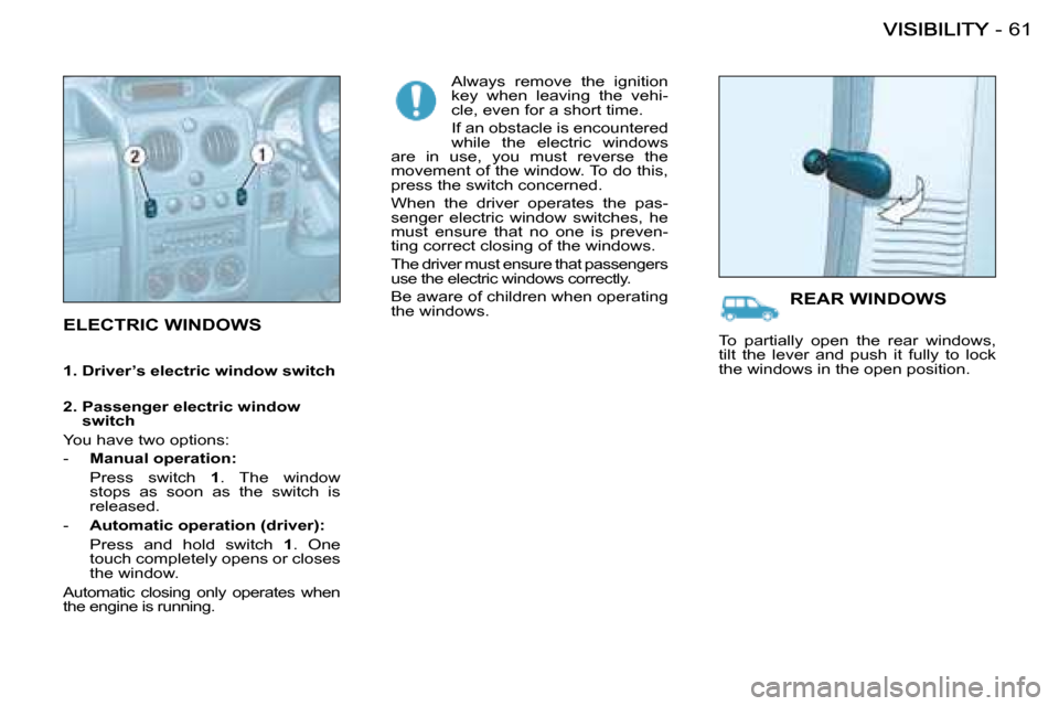 Citroen BERLINGO FIRST RHD 2009 1.G User Guide 61-
 ELECTRIC WINDOWS  
 Always  remove  the  ignition  
key  when  leaving  the  vehi-
cle, even for a short time.  
 If an obstacle is encountered  
while  the  electric  windows 
are  in  use,  you
