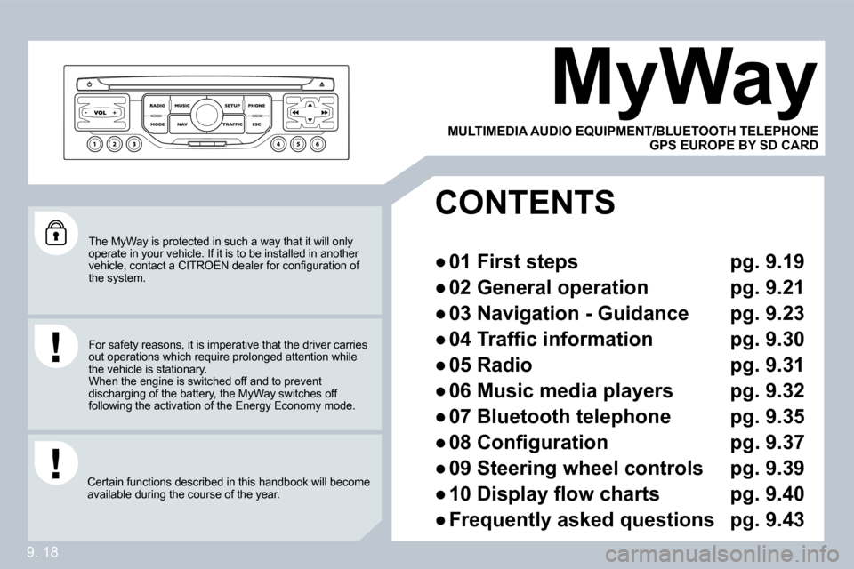 Citroen BERLINGO 2009 2.G Owners Manual 9. 18
 The MyWay is protected in such a way that it will only operate in your vehicle. If it is to be installed in another �v�e�h�i�c�l�e�,� �c�o�n�t�a�c�t� �a� �C�I�T�R�O�Ë�N� �d�e�a�l�e�r� �f�o�r� 