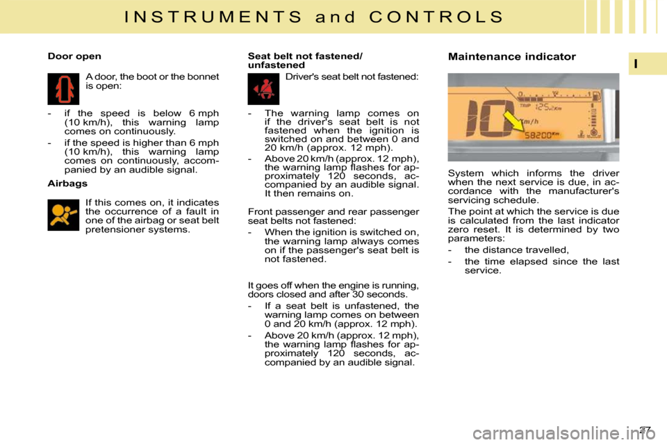 Citroen C4 DAG 2009 1.G Owners Manual 27 
I
I N S T R U M E N T S   a n d   C O N T R O L S
  Airbags   If this comes on, it indicates  
the  occurrence  of  a  fault  in 
one of the airbag or seat belt 
pretensioner systems.   
   Door o