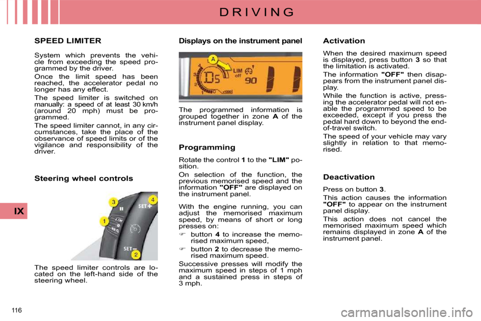 Citroen C4 DAG 2009 1.G User Guide 116 
IX
D R I V I N G
     SPEED LIMITER 
 System  which  prevents  the  vehi- 
cle  from  exceeding  the  speed  pro-
grammed by the driver.  
 Once  the  limit  speed  has  been  
reached,  the  acc