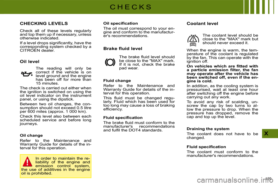 Citroen C4 DAG 2009 1.G Owners Manual 129 
X
C H E C K S
                         CHECKING LEVELS 
 Check  all  of  these  levels  regularly  
and top them up if necessary, unless 
otherwise indicated.  
� �I�f� �a� �l�e�v�e�l� �d�r�o�p�s